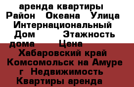 аренда квартиры › Район ­ Океана › Улица ­ Интернациональный › Дом ­ 20 › Этажность дома ­ 5 › Цена ­ 15 000 - Хабаровский край, Комсомольск-на-Амуре г. Недвижимость » Квартиры аренда   